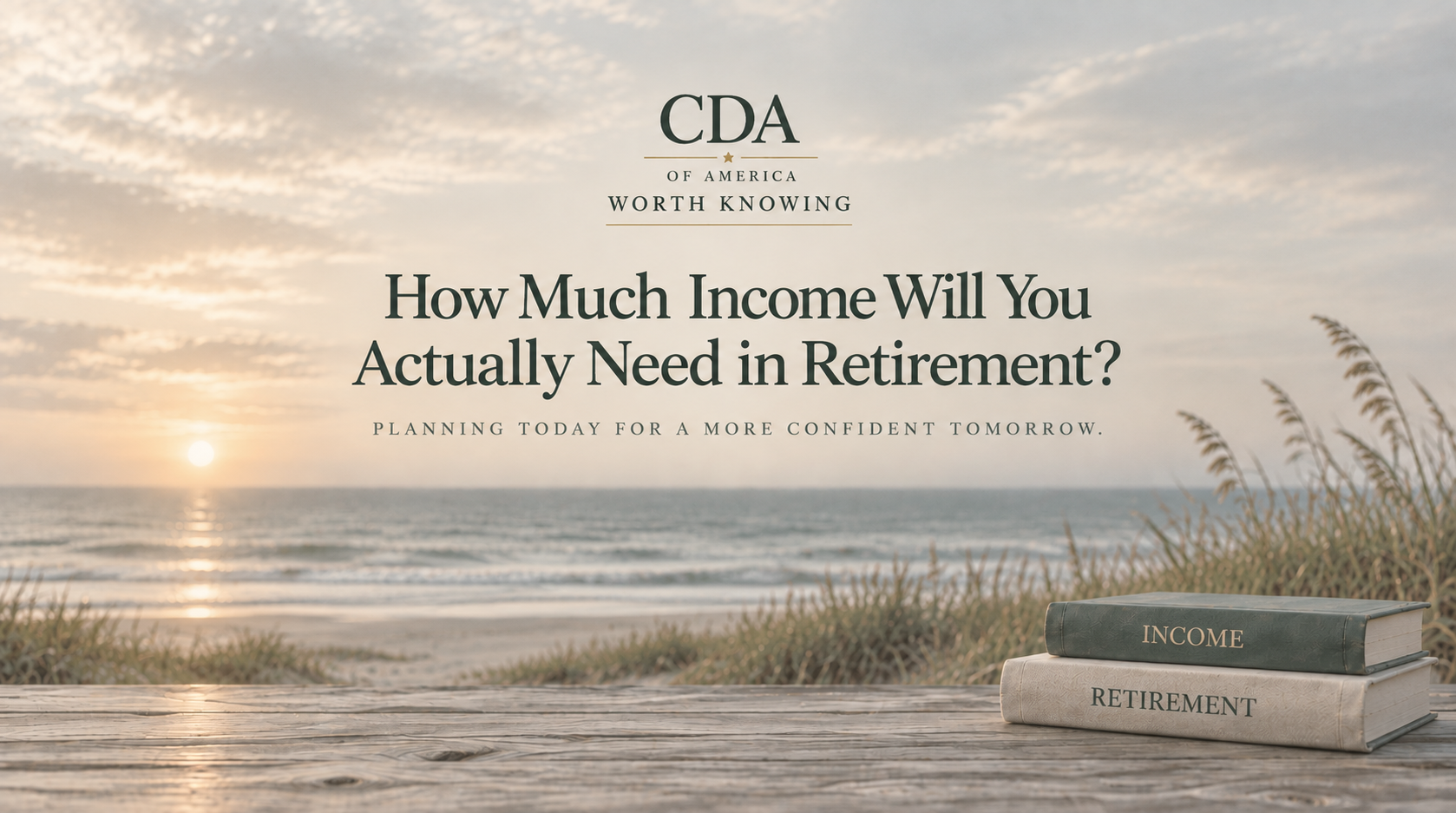 CDA Worth Knowing – How Much Income Will You Actually Need in Retirement?