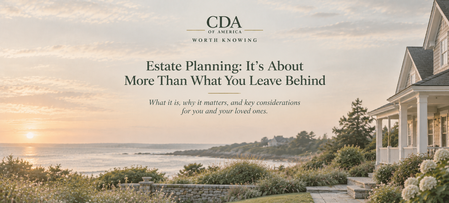Muted coastal landscape at sunset featuring a New England-style home overlooking the ocean, with the CDA of America Worth Knowing logo and the article title, “Estate Planning: It’s About More Than What You Leave Behind.”